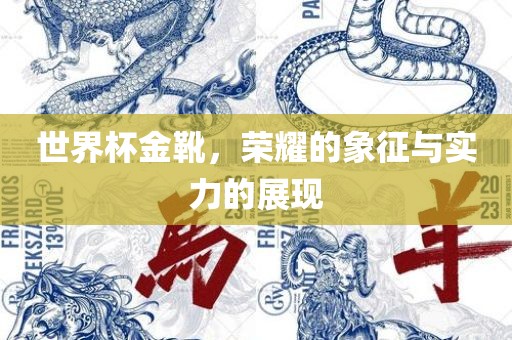 世界杯金靴，荣耀的象征与实力的展现眉山市正发家政服务有限公司