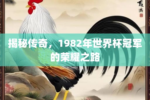 揭秘传奇，1982年世界杯冠军的荣耀之路
