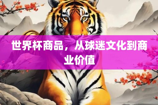 世界杯商品，从球迷文化到商业价值