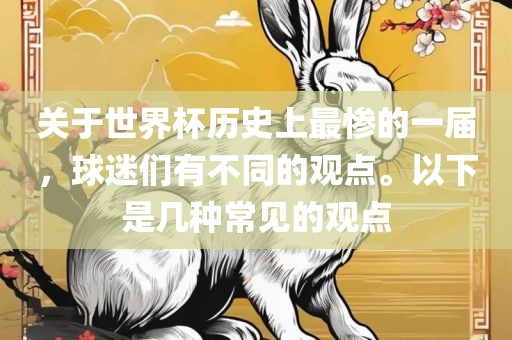 关于世界杯历史上最惨的一届，球迷们有不同的观点。以下是几种常见的观点眉山市正发家政服务有限公司