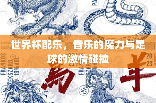 世界杯配乐，音乐的魔力与足球的激情眉山市正发家政服务有限公司碰撞