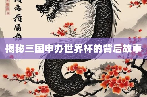 揭秘三国申办世界杯的背后故事