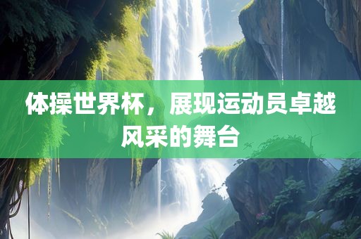 体操世界杯，展现运动员卓越风采的舞台