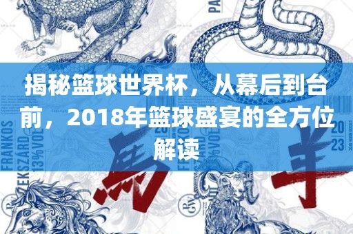 揭秘篮球世界杯，从幕后到台前，2018年篮球盛宴的全方位解读眉山市正发家政服务有限公司