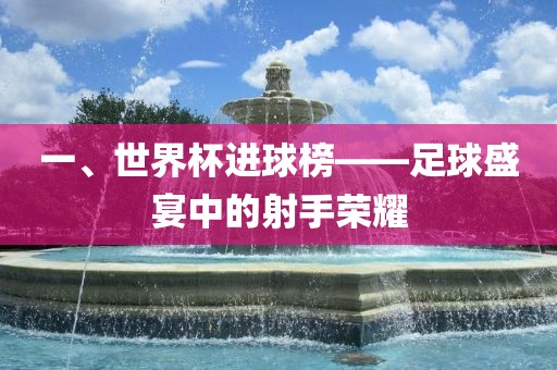 一、世界杯进球榜——足球盛宴中眉山市正发家政服务有限公司的射手荣耀