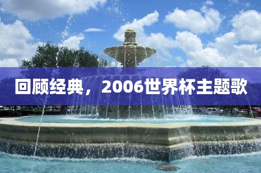 回顾经典，2006世界杯主题歌眉山市正发家政服务有限公司