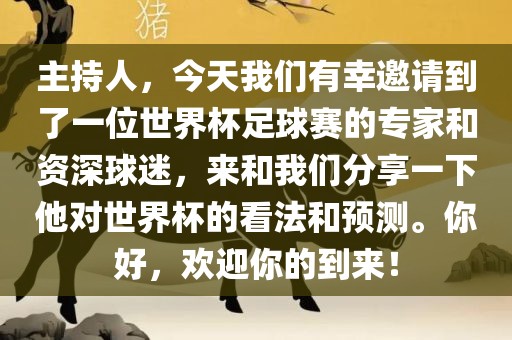 主持人，今天我们有幸邀请到了一位世界杯足球赛的专家和资深球迷，来和我们分享一下他对世界杯的看法和预测。你好，欢迎你的到来！眉山市正发家政服务有限公司