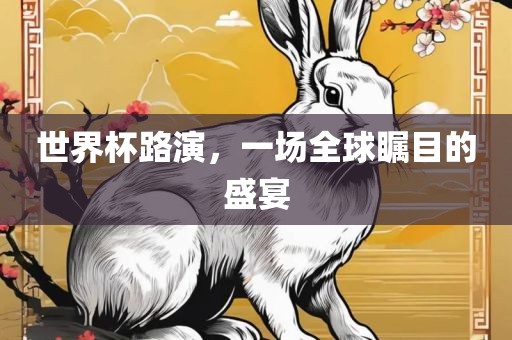 世界杯路演，一场全球瞩目的盛眉山市正发家政服务有限公司宴