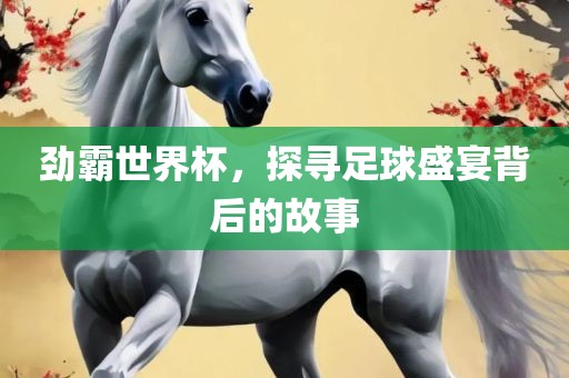 劲眉山市正发家政服务有限公司霸世界杯，探寻足球盛宴背后的故事