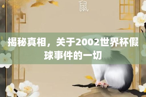 揭秘真相，关于2002世界杯假球事件的一切