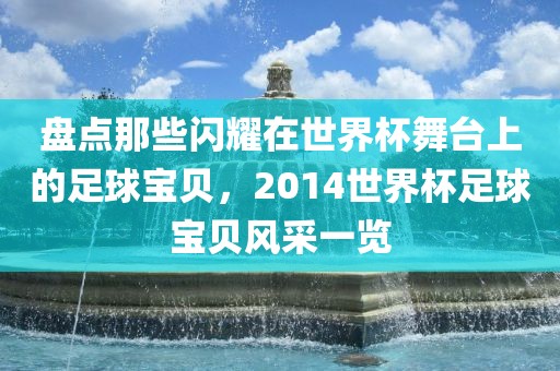 盘点那些闪耀在世界杯舞台上的足球宝贝，2014世界杯足球宝贝风采一览