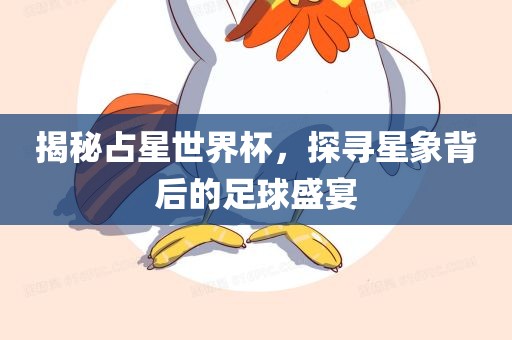 揭秘占星世界杯，探寻星象背后的足球盛宴眉山市正发家政服务有限公司