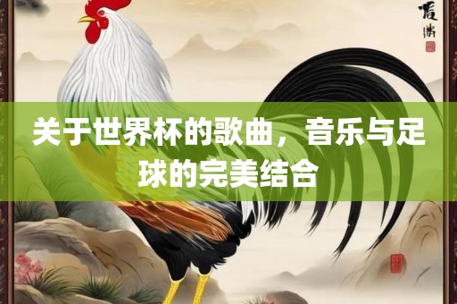 关于世界杯的歌曲，音乐与足球的完美结合