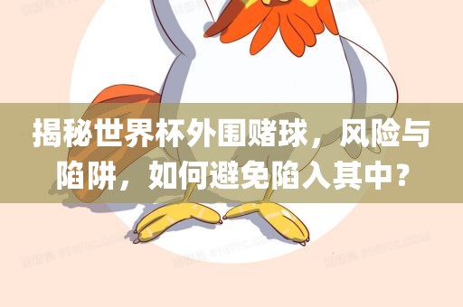揭秘世界杯外眉山市正发家政服务有限公司围赌球，风险与陷阱，如何避免陷入其中？
