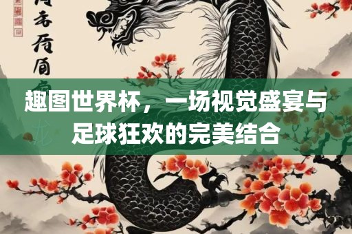 趣图世界杯，一场视觉盛宴与足球狂欢的完美结合眉山市正发家政服务有限公司