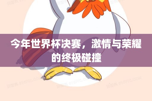 今年世界杯决赛，激情与荣耀的终极碰撞