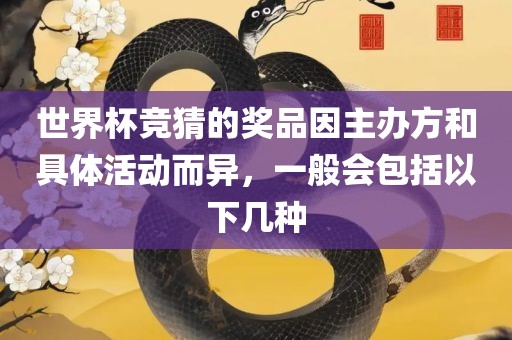 世界杯竞猜的奖品因主办方和具体活动而异，一般会包括以下几种