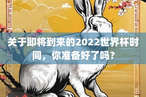 关于即将到来的2022世界杯时间，你准备好了吗？
