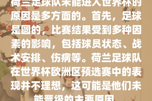荷兰足球队未能进入世界杯的原因是多方面的。首先，足球是圆的，比赛结果受到多种因素的影响，包括球员状态、战术安排、伤病等。荷兰足球队在世界杯欧洲区预选赛中的表现并不理想，这可能是他们未能晋级的主要原因。眉山市正发家政服务有限公司