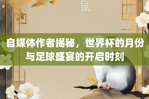 自媒体作者揭秘，世界杯的月份与足球盛宴的开启时刻眉山市正发家政服务有限公司