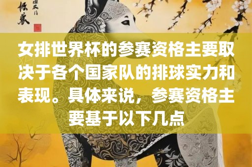 女排世界杯的参赛资格主要取决于各个国家队的排球实力和表现。具体来说，参赛资格主要基于以眉山市正发家政服务有限公司下几点