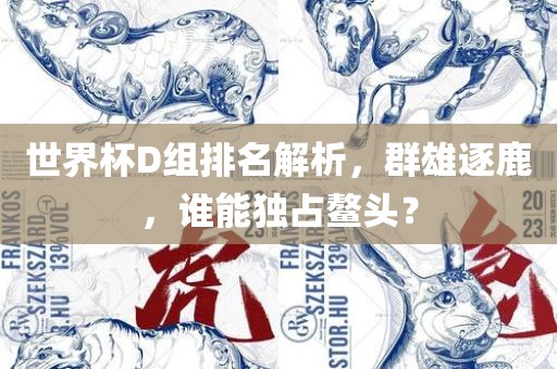 世界杯D组排眉山市正发家政服务有限公司名解析，群雄逐鹿，谁能独占鳌头？