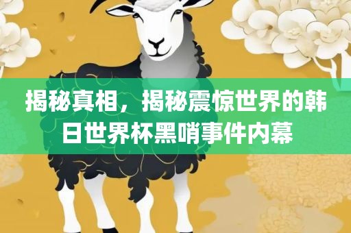 揭秘真相，揭秘震惊世界的韩日世界杯黑哨事件内幕