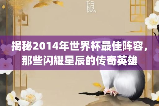 揭秘2014年世界杯最佳阵容，那些闪耀星辰的传奇英雄