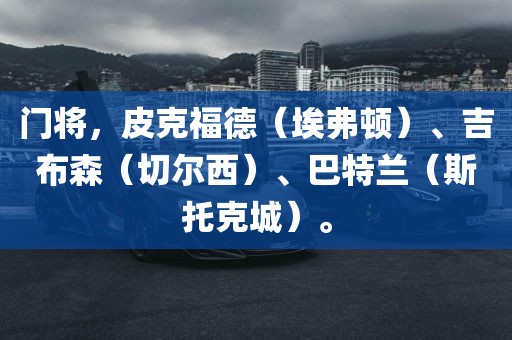 门将，皮克福德（埃弗顿）、吉布森（切尔西）、巴特兰（斯托克城）。眉山市正发家政服务有限公司