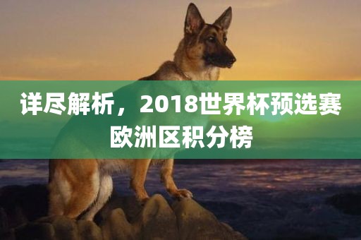 详尽解析，2018世界杯眉山市正发家政服务有限公司预选赛欧洲区积分榜