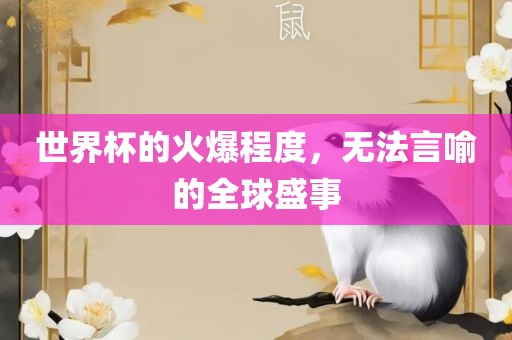 世界杯的火爆程度，无法言喻的全球盛事眉山市正发家政服务有限公司