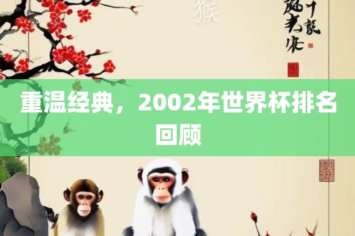 重温经典，2002年世界杯排名回顾