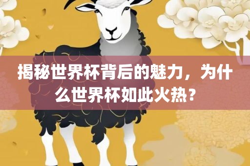 揭秘世界杯背眉山市正发家政服务有限公司后的魅力，为什么世界杯如此火热？
