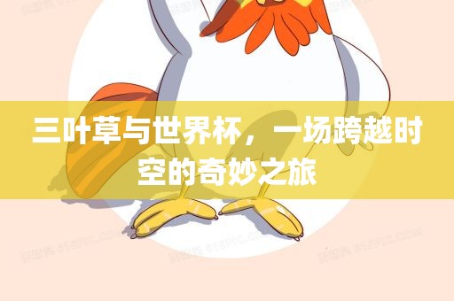 三叶草与世界杯，一场跨越时空的奇妙之旅
