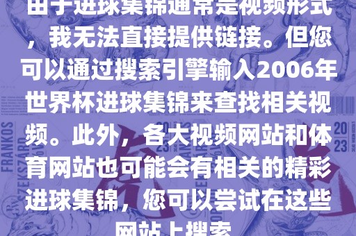由于进球集锦通常是视频形式，我无法直接提供链接。但您可以通过搜索引擎输入2006年世界杯进球集锦来查找相关视频。此外，各大视频网站和体育网站也可能会有相关的精彩进球集锦，您可以尝试在这些网站上搜索。