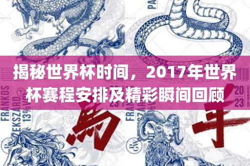 揭秘世界杯时间，2017年世界杯赛程安排及精彩瞬间回顾