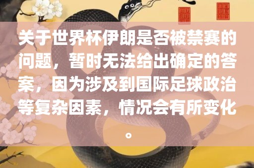 关于世界杯伊朗是否被禁赛的问题，暂时无法给出确定的答案，因为涉及到国际足球政治等复杂因素，情况会有所变化。