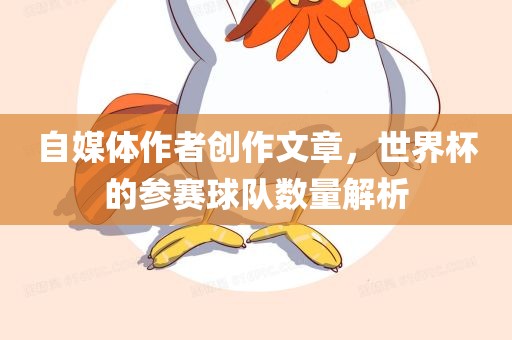 自媒体作者创作文章，世界杯的参赛球队数量解析