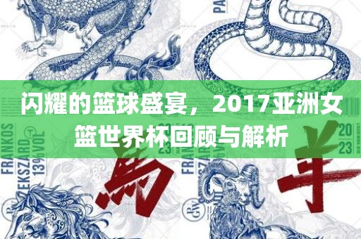 闪耀的篮球盛宴，2017亚洲女篮世界杯回顾与解析眉山市正发家政服务有限公司