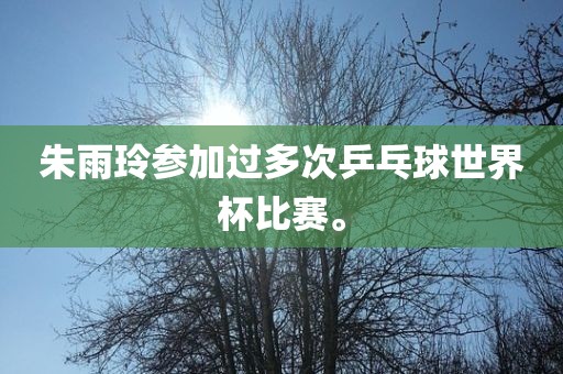 朱雨玲参加过多次乒乓球世界杯比赛。