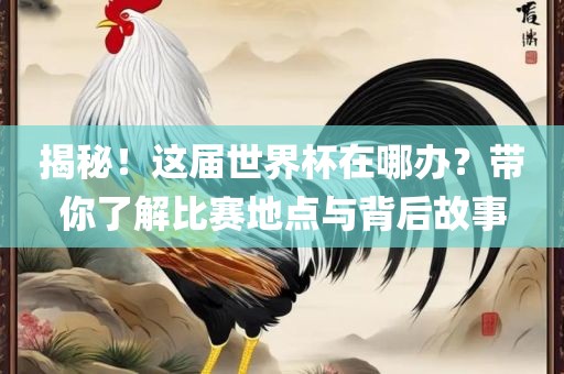 揭秘！这届世界杯在哪办？带你了解比赛地点与背后故事