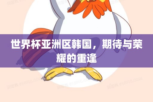 世界杯亚洲区韩国，期待与荣耀的重逢