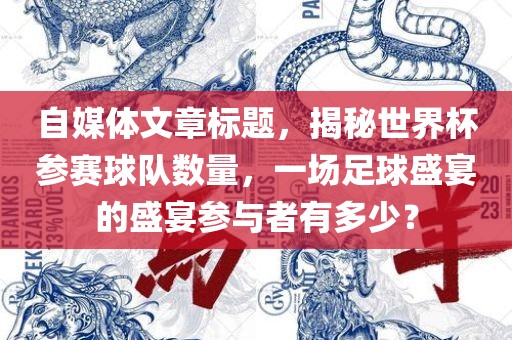 自媒体文章标题，揭秘世界杯参赛球队数量，一场足球盛宴的盛宴参与者有多少？