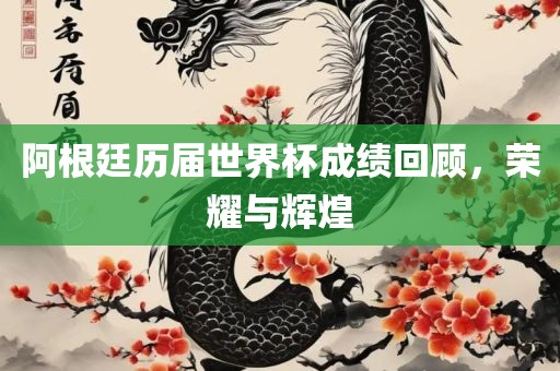 阿根廷历届世界杯成绩回顾，荣耀与辉煌