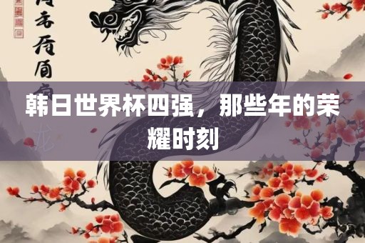 韩日世界杯四强，那些年的荣耀时刻