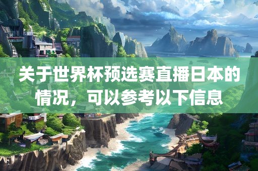 关于世界杯预选赛直播日本的情况，可以参考以下信息