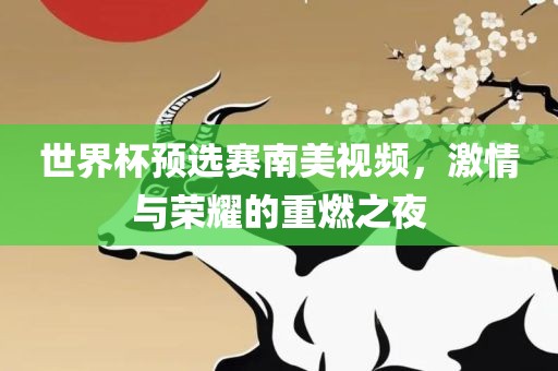 世界杯预选赛南美视频，激情与荣眉山市正发家政服务有限公司耀的重燃之夜