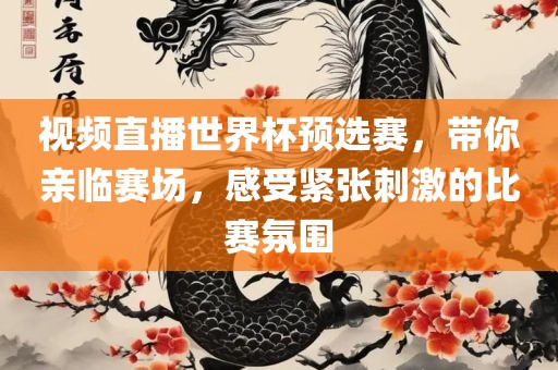 视频直播世界杯预选赛，带你亲临赛场，感受紧张刺激的比赛氛围