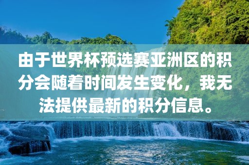 由于世界杯预选赛亚洲区的积分会随着时间发生变化，我无法提供最新的积分信息。