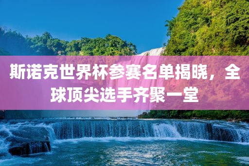 斯诺克世界杯参赛名单揭晓，全球顶尖选手齐聚一堂